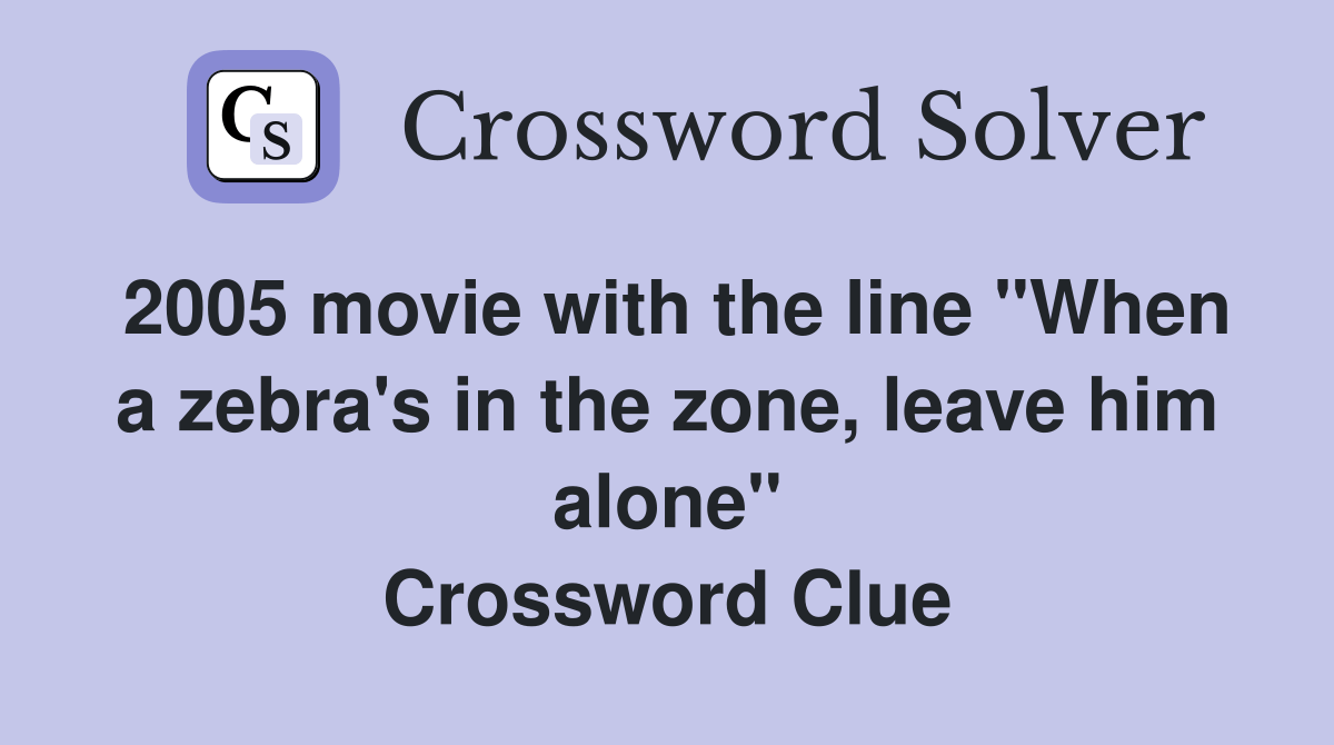 2005 movie with the line "When a zebra's in the zone, leave him alone" Crossword Clue Answers